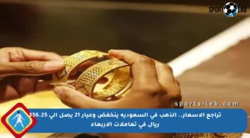 تراجع الأسعار.. الذهب في السعودية ينخفض وعيار 21 يصل إلى 356.25 ريال في تعاملات الأربعاء